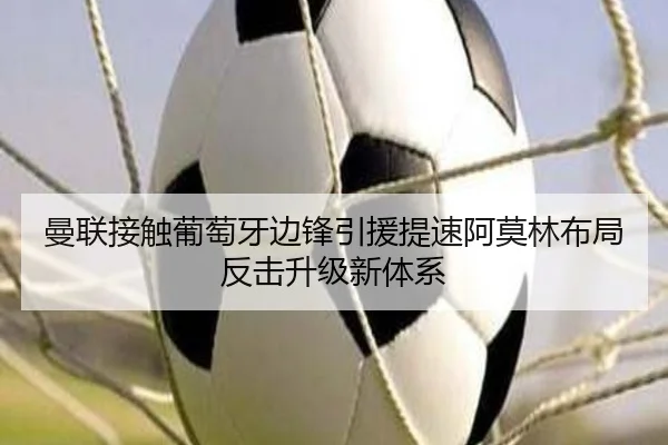 曼联接触葡萄牙边锋引援提速阿莫林布局反击升级新体系