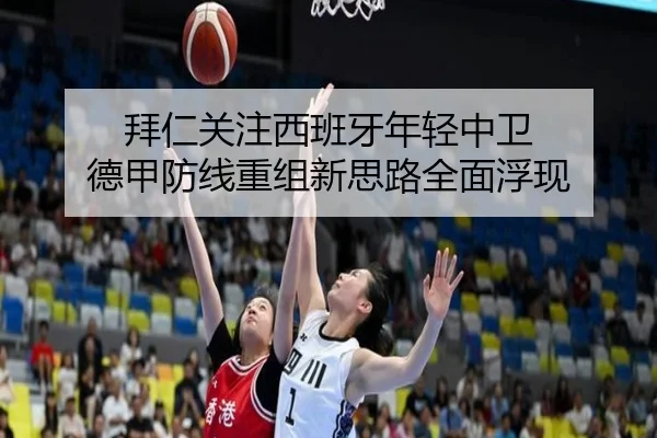 拜仁关注西班牙年轻中卫 德甲防线重组新思路全面浮现